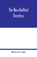 The New-Bedford directory; Containing the Names of the Inhabitants, their Occupations places of Business, and Dwelling houses. And the Town Register, with lists of the Streets and wharves the town officers, public offices and banks, churches and...: to...