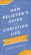 The New Believer's Guide to the Christian Life: What Will Change, What Won't, and Why It Matters