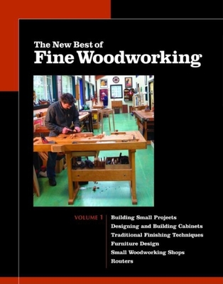 The New Best of Fine Woodworking: Building Small Projects/Designing and Building Cabinets/Traditional Finishing Techniques/Designing Furniture/Small Woodworking Shops/Working with Routers - Fine Woodworking