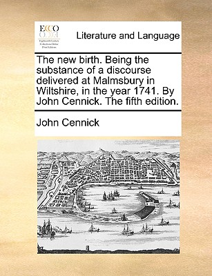 The New Birth. Being the Substance of a Discourse Delivered at Malmsbury in Wiltshire, in the Year 1741. by John Cennick. the Fifth Edition. - Cennick, John