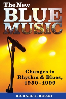 The New Blue Music: Changes in Rhythm & Blues, 1950-1999 - Ripani, Richard J