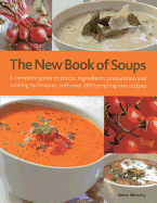 The New Book of Soups: A Complete Guide to Stocks, Ingredients, Preparation and Cooking Techniques, with Over 200 Tempting New Recipes