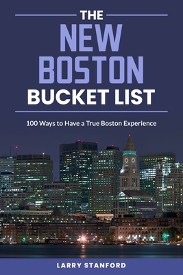 The New Boston Bucket List: 100 Ways to have a true Boston Experience - Stanford, Larry