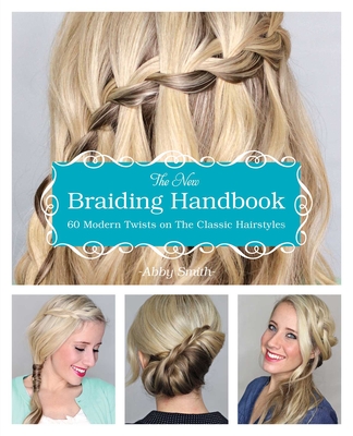The New Braiding Handbook: 60 Modern Twists on Classic Hairstyles - Smith, Abby