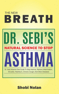 THE NEW BREATH - Dr. Sebi's Natural Science To Stop Asthma: Dr. Sebi Alkaline Diet Guide To Stop Asthma, Relieve Inflammation, Sinusitis, Heartburn, Chronic Cough, And Other Diseases