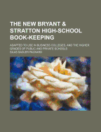 The New Bryant and Stratton High-School Book-Keeping: Adapted to Use in Business Colleges, and Higher Grades of Public and Private Schools (Classic Reprint)