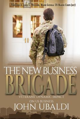 The New Business Brigade: Veterans' Dynamic Impact on US Business - Ubaldi, John, and Marks, Philip S (Editor), and Marks, Ginger (Designer)