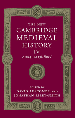 The New Cambridge Medieval History: Volume 4, c.1024-c.1198, Part 1 - Luscombe, David (Editor), and Riley-Smith, Jonathan (Editor)