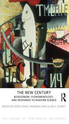 The New Century: Bergsonism, Phenomenology and Responses to Modern Science - Ansell-Pearson, Keith, and Schrift, Alan D.