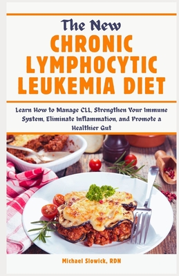 The New Chronic Lymphocytic Leukemia Diet: Learn How to Manage CLL, Strengthen Your Immune System, Eliminate Inflammation, and Promote a Healthier Gut - Slowick Rdn, Michael