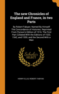 The New Chronicles of England and France, in Two Parts: By Robert Fabyan. Named by Himself the Concordance of Histories. Reprinted from Pynson's Edition of 1516. the First Part Collated with the Editions of 1533, 1542, and 1559; And the Second with a Man