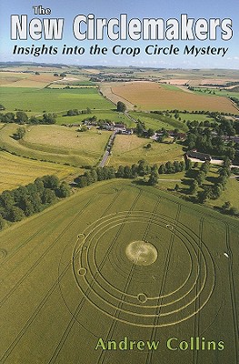 The New Circlemakers: Insights Into the Crop Circle Mystery - Collins, Andrew