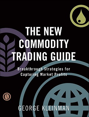 The New Commodity Trading Guide: Breakthrough Strategies for Capturing Market Profits - Kleinman, George