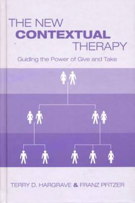 The New Contextual Therapy: Guiding the Power of Give and Take - Hargrave, Terry D, and Pfitzer, Franz