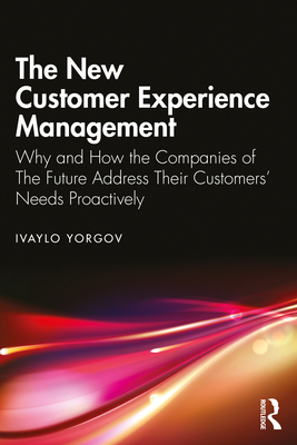 The New Customer Experience Management: Why and How the Companies of the Future Address Their Customers' Needs Proactively - Yorgov, Ivaylo