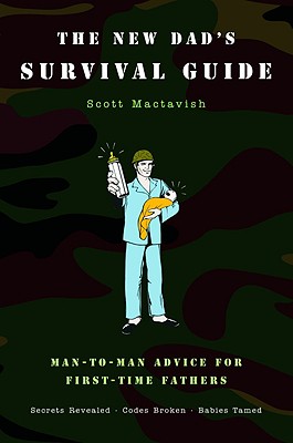 The New Dad's Survival Guide: Man-To-Man Advice for First-Time Fathers - Mactavish, Scott