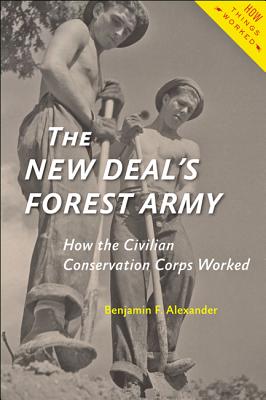 The New Deal's Forest Army: How the Civilian Conservation Corps Worked - Alexander, Benjamin F