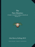 The New Dietetics: A Guide to Scientific Feeding in Health and Disease V1 - Kellogg, John Harvey, M.D.