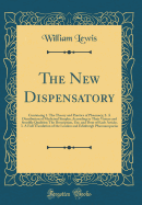 The New Dispensatory: Containing 1. the Theory and Practice of Pharmacy; 2. a Distribution of Medicinal Simples, According to Their Virtues and Sensible Qualities; The Description, Use, and Dose of Each Article; 3. a Full Translation of the London and EDI