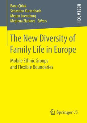 The New Diversity of Family Life in Europe: Mobile Ethnic Groups and Flexible Boundaries - itlak, Banu (Editor), and Kurtenbach, Sebastian (Editor), and Lueneburg, Megan (Editor)