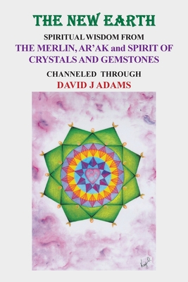 The New Earth: Spiritual Wisdom from the Merlin, Ar'Ak, and Spirit of Crystals and Gemstones - Adams, David J