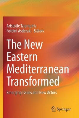 The New Eastern Mediterranean Transformed: Emerging Issues and New Actors - Tziampiris, Aristotle (Editor), and Asderaki, Foteini (Editor)