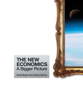 The New Economics: A Bigger Picture - Simms, Andrew, and Boyle, David