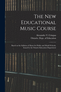 The New Educational Music Course [microform]: Based on the Syllabus of Music for Public and Model Schools, Issued by the Ontario Education Department