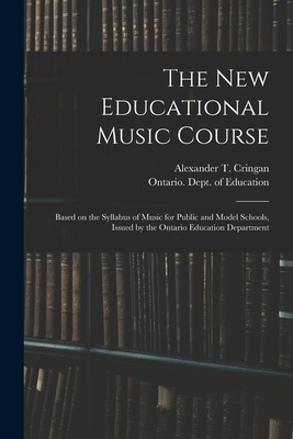 The New Educational Music Course [microform]: Based on the Syllabus of Music for Public and Model Schools, Issued by the Ontario Education Department - Cringan, Alexander T (Alexander Thom) (Creator), and Ontario Dept of Education (Creator)