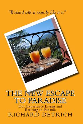 The New Escape to Paradise: Our Experience Living & Retiring in Panama - Detrich, Richard