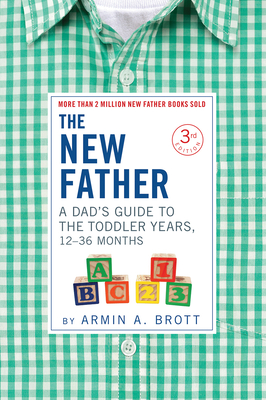 The New Father: A Dad's Guide to the Toddler Years, 12-36 Months - Brott, Armin A