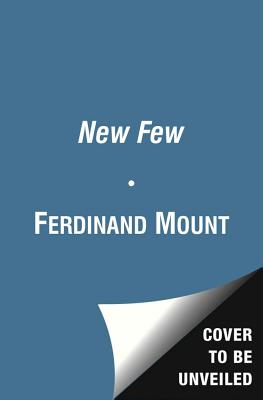 The New Few: Or a Very British Oligarchy - Mount, Ferdinand