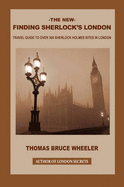 The New Finding Sherlock's London: Travel Guide to Over 300 Sherlock Holmes Sites in London