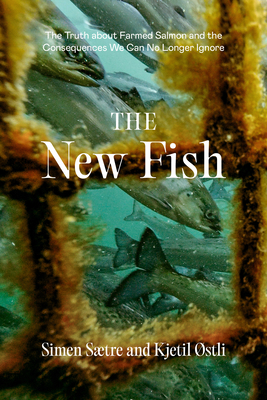 The New Fish: The Truth about Farmed Salmon and the Consequences We Can No Longer Ignore - Saetre, Simen, and Ostli, Kjetil, and MacKie, Sian (Translated by)