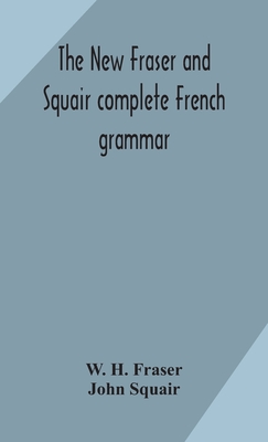 The new Fraser and Squair complete French grammar - H Fraser, W, and Squair, John
