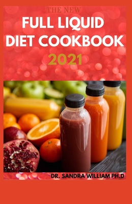 The New Full Liquid Diet Cookbook 2021: 50+ Easy And Delicious Recipes With Meal Plans For Weight Loss And Healthy Living - William Ph D, Sandra, Dr.