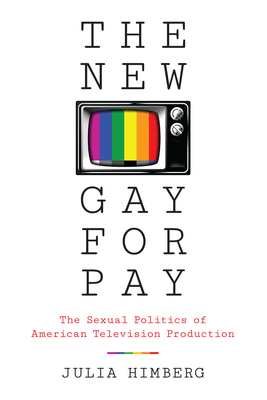 The New Gay for Pay: The Sexual Politics of American Television Production - Himberg, Julia