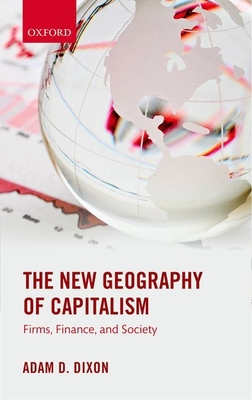 The New Geography of Capitalism: Firms, Finance, and Society - Dixon, Adam D.