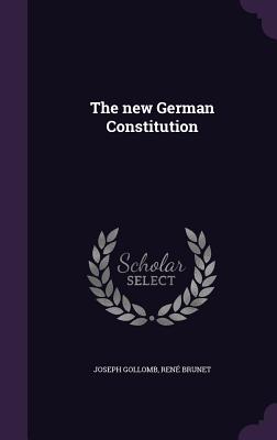 The new German Constitution - Gollomb, Joseph, and Brunet, Ren