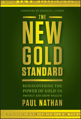 The New Gold Standard: Rediscovering the Power of Gold to Protect and Grow Wealth - Nathan, Paul, and Luskin, Donald (Foreword by)