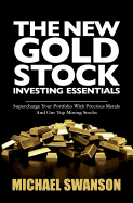 The New Gold Stock Investing Essentials: Supercharge Your Portfolio with Precious Metals and Our Top Mining Stocks