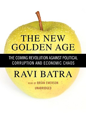 The New Golden Age: The Coming Revolution Against Political Corruption and Economic Chaos - Batra, Ravi, and Emerson, Brian (Read by)