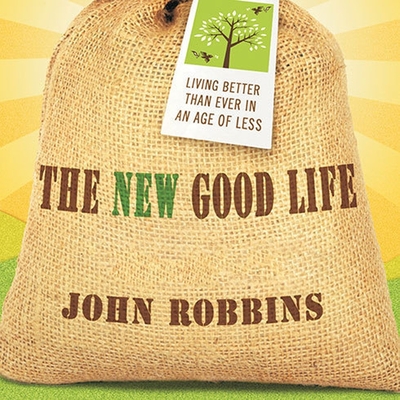 The New Good Life: Living Better Than Ever in an Age of Less - Robbins, John, and Boehmer, Paul (Read by)