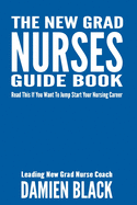 The New Grad Nurses Guide Book: Read This if You Want to Jump Start Your Nursing Career