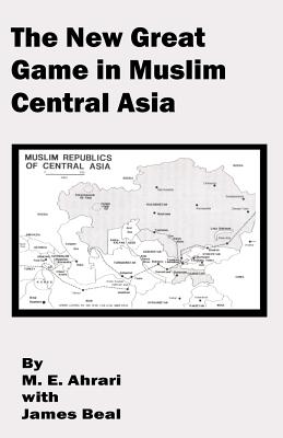The New Great Game in Muslim Central Asia - Ahrari, M E, and Beal, James