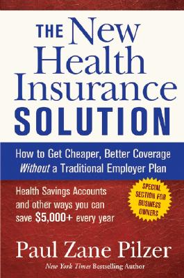 The New Health Insurance Solution: How to Get Cheaper, Better Coverage Without a Traditional Employer Plan - Pilzer, Paul Zane