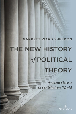 The New History of Political Theory: Ancient Greece to the Modern World - Sheldon, Garrett Ward