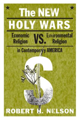 The New Holy Wars: Economic Religion vs. Environmental Religion in Contemporary America - Nelson, Robert H