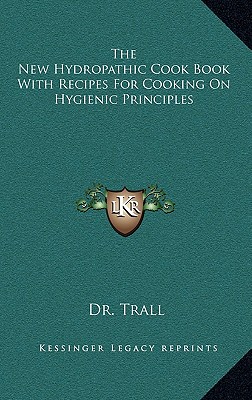 The New Hydropathic Cook Book with Recipes for Cooking on Hygienic Principles - Dr Trail