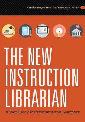 The New Instruction Librarian: A Workbook for Trainers and Learners - Benjes-Small, Candice, and Miller, Rebecca K